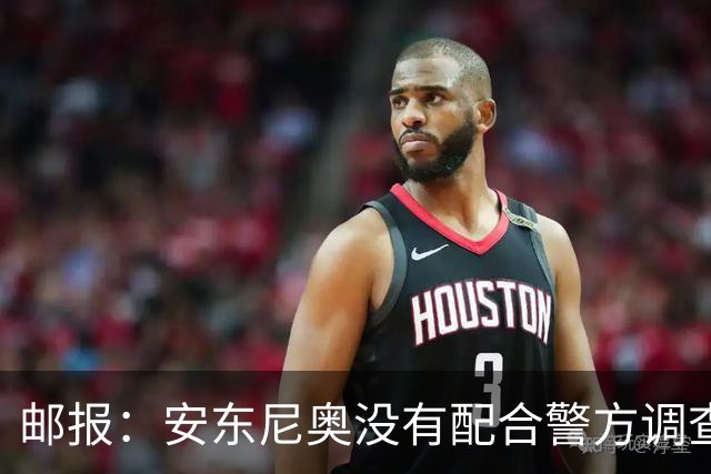 邮报：安东尼奥没有配合警方调查，可能面临禁止驾驶处罚